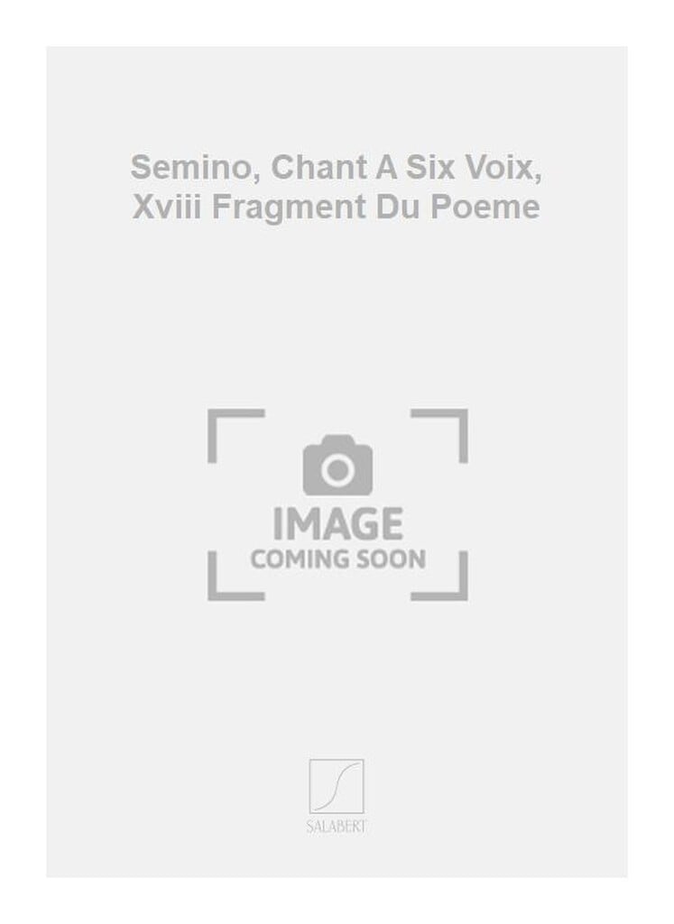 Semino, Chant A Six Voix, Xviii Fragment Du Poeme